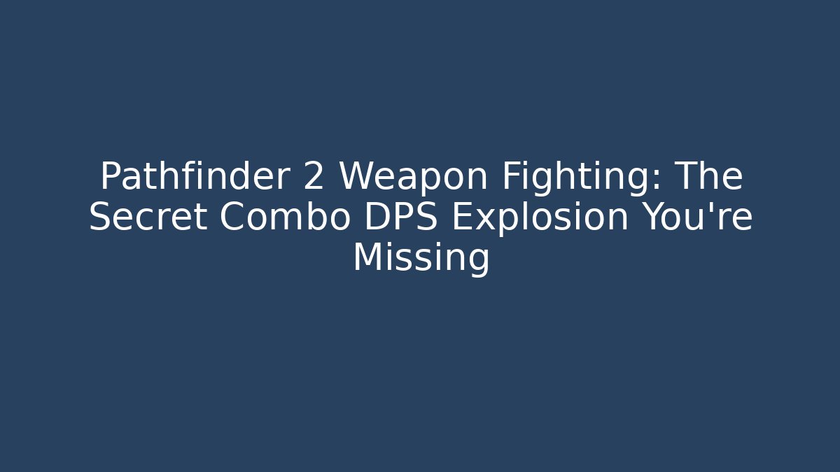 Pathfinder 2 Weapon Fighting: The Secret Combo DPS Explosion You’re Missing - Boomer Naturals