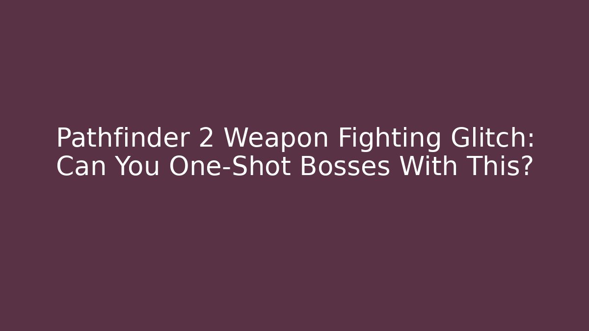 Pathfinder 2 Weapon Fighting Glitch: Can You One-Shot Bosses With This?