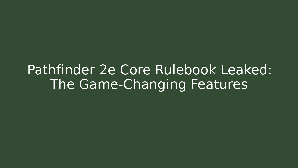 Pathfinder 2e Core Rulebook Leaked: The Game-Changing Features