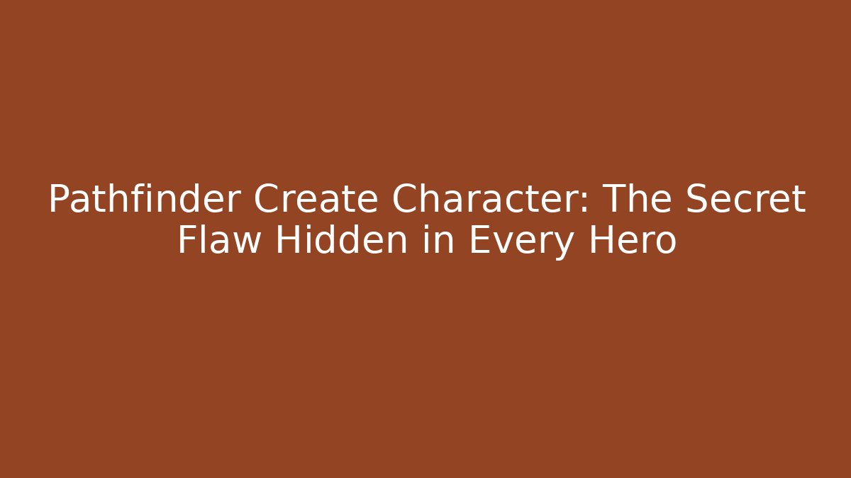 Pathfinder Create Character: The Secret Flaw Hidden in Every Hero