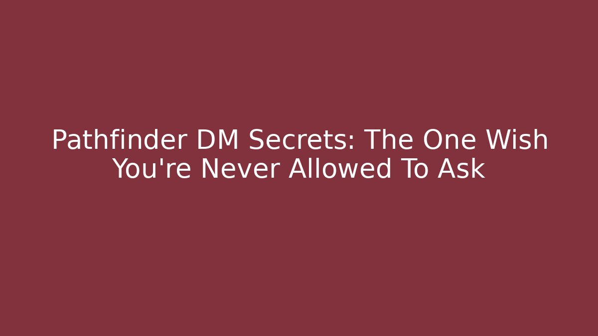 Pathfinder DM Secrets: The One Wish You're Never Allowed To Ask