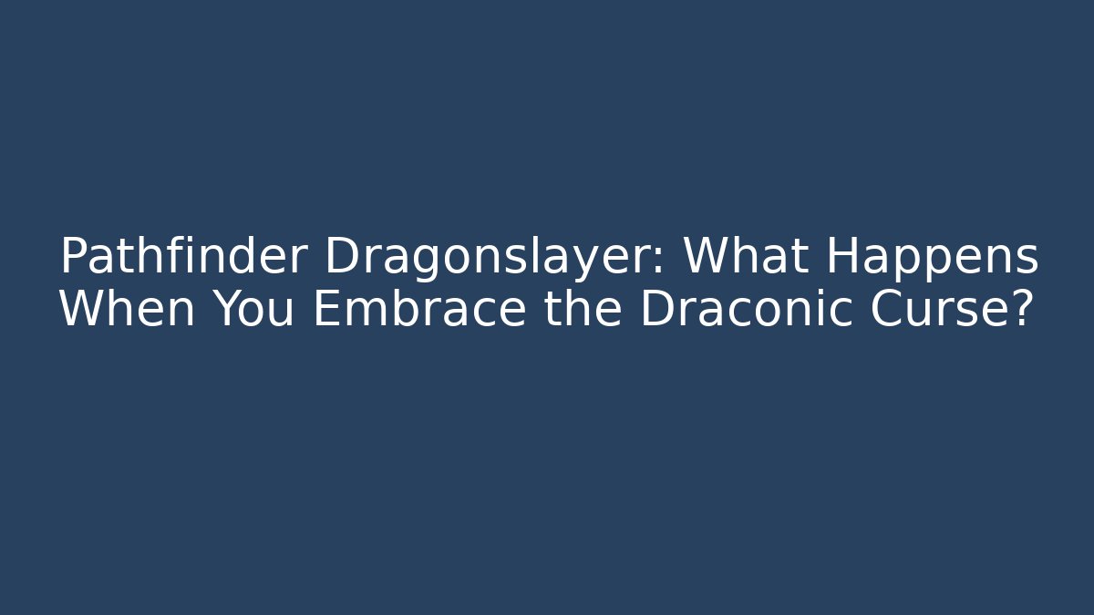 Pathfinder Dragonslayer: What Happens When You Embrace the Draconic Curse?