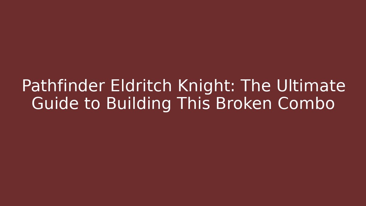 Pathfinder Eldritch Knight: The Ultimate Guide to Building This Broken Combo