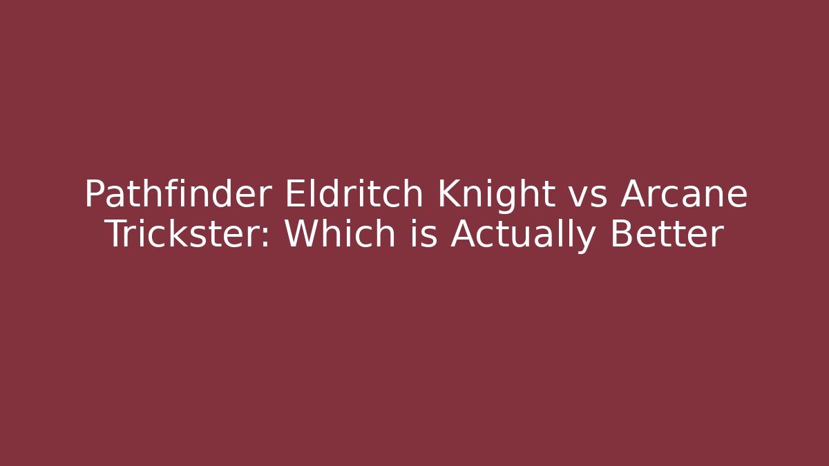 Pathfinder Eldritch Knight vs Arcane Trickster: Which is Actually Better
