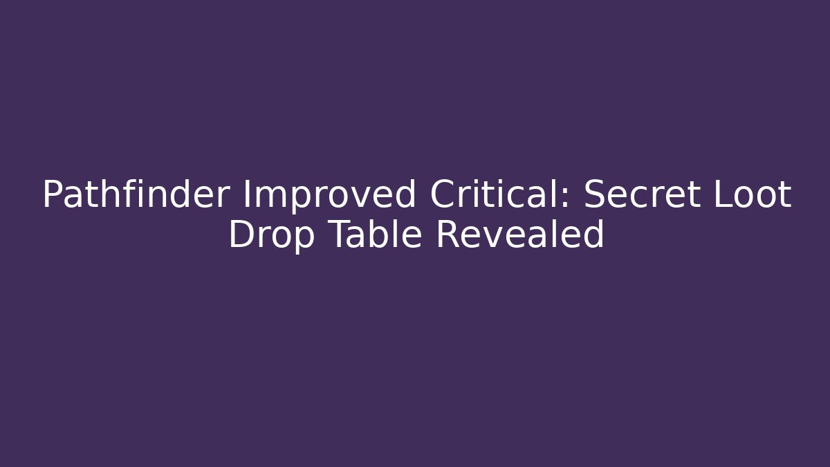 Pathfinder Improved Critical: Secret Loot Drop Table Revealed