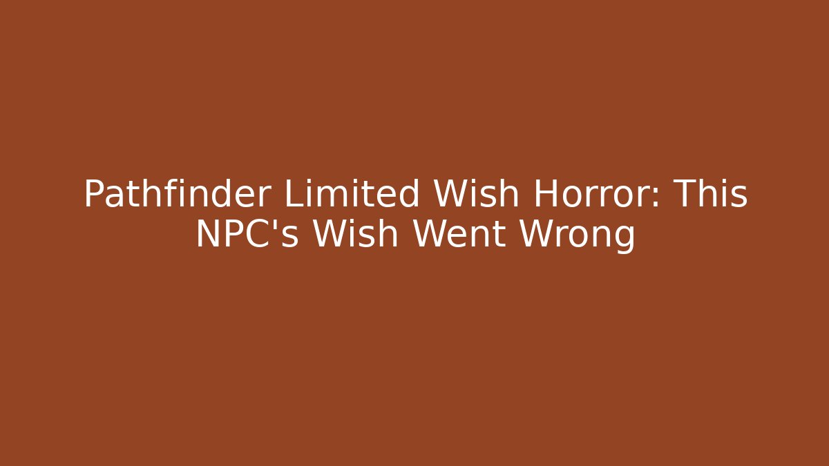 Pathfinder Limited Wish Horror: This NPC's Wish Went Wrong