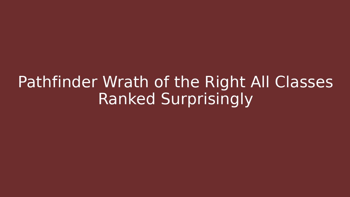 Pathfinder Wrath of the Right All Classes Ranked Surprisingly
