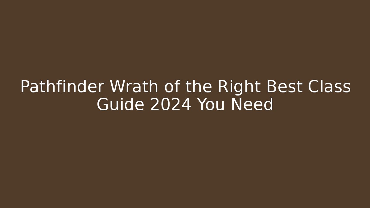 Pathfinder Wrath of the Right Best Class Guide 2024 You Need