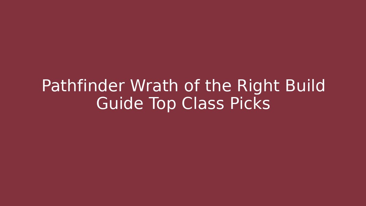 Pathfinder Wrath of the Right Build Guide Top Class Picks