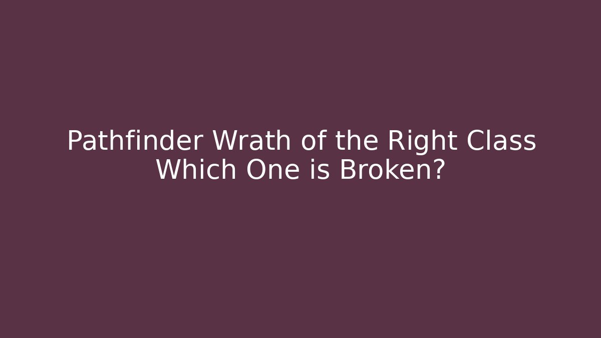 Pathfinder Wrath of the Right Class Which One is Broken?