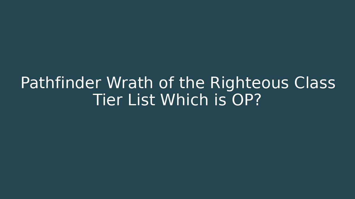 Pathfinder Wrath of the Righteous Class Tier List Which is OP?