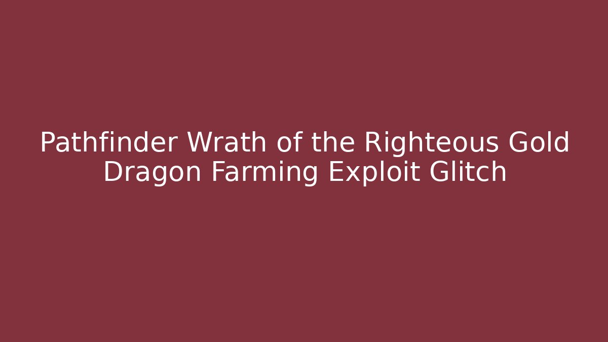 Pathfinder Wrath of the Righteous Gold Dragon Farming Exploit Glitch
