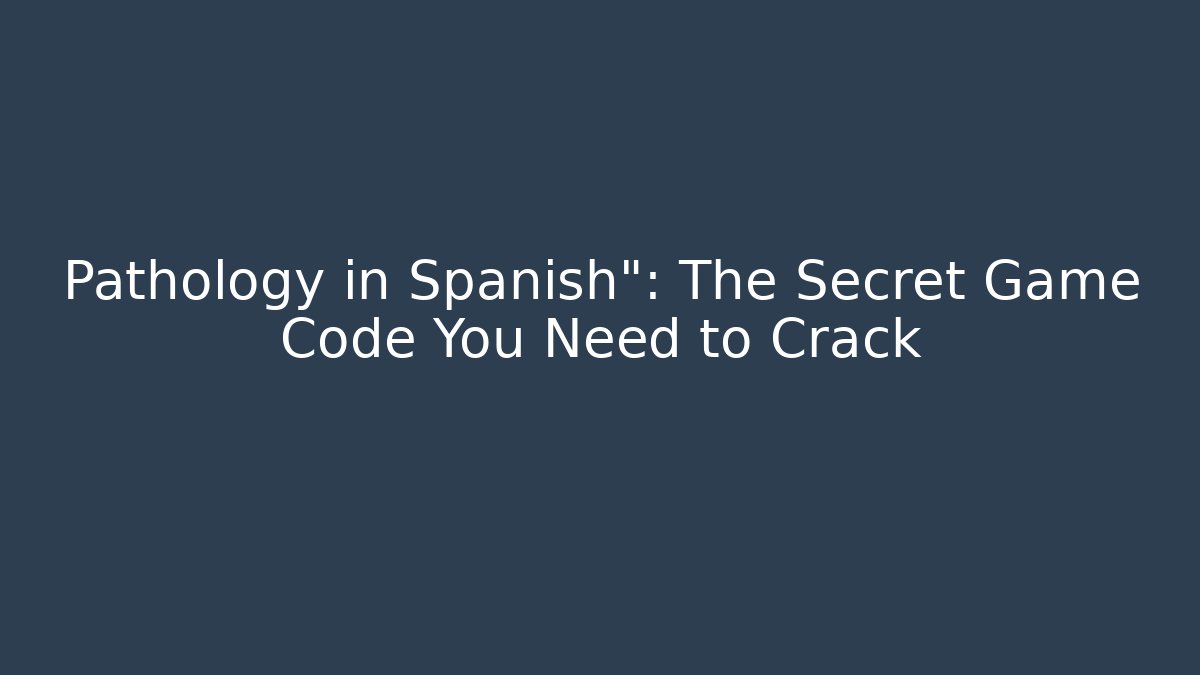 Pathology in Spanish": The Secret Game Code You Need to Crack