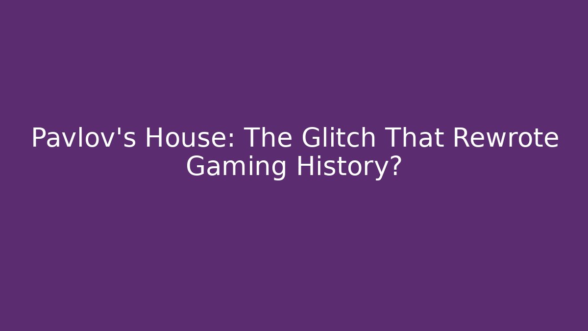 Pavlov's House: The Glitch That Rewrote Gaming History?