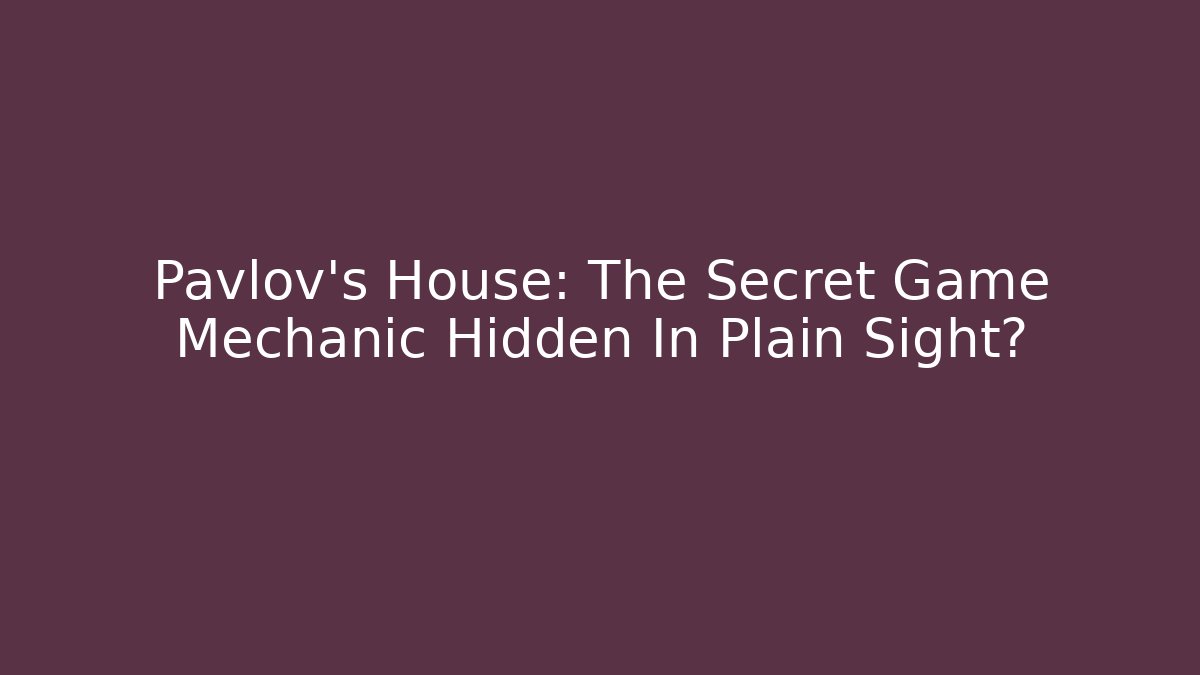 Pavlov's House: The Secret Game Mechanic Hidden In Plain Sight?