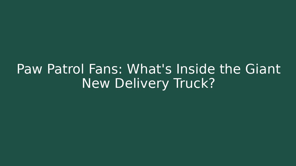 Paw Patrol Fans: What's Inside the Giant New Delivery Truck?