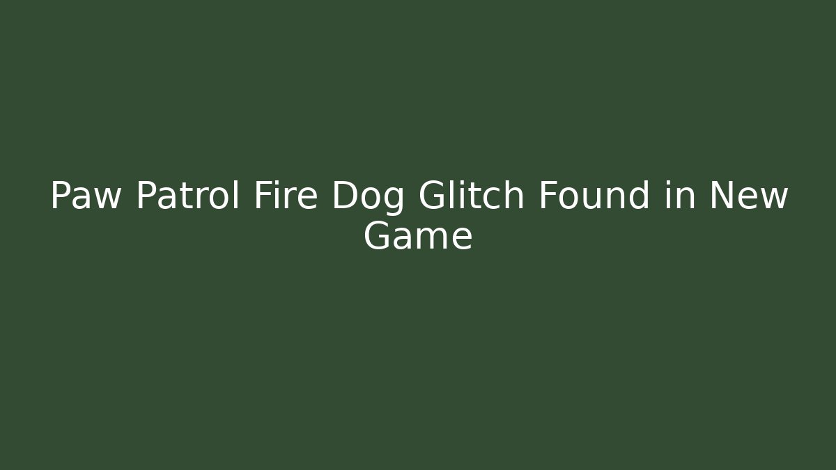 Paw Patrol Fire Dog Glitch Found in New Game