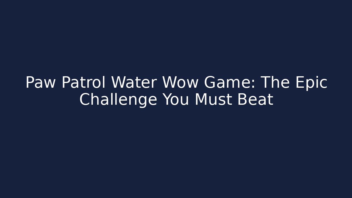 Paw Patrol Water Wow Game: The Epic Challenge You Must Beat