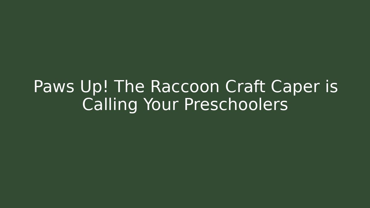 Paws Up! The Raccoon Craft Caper is Calling Your Preschoolers