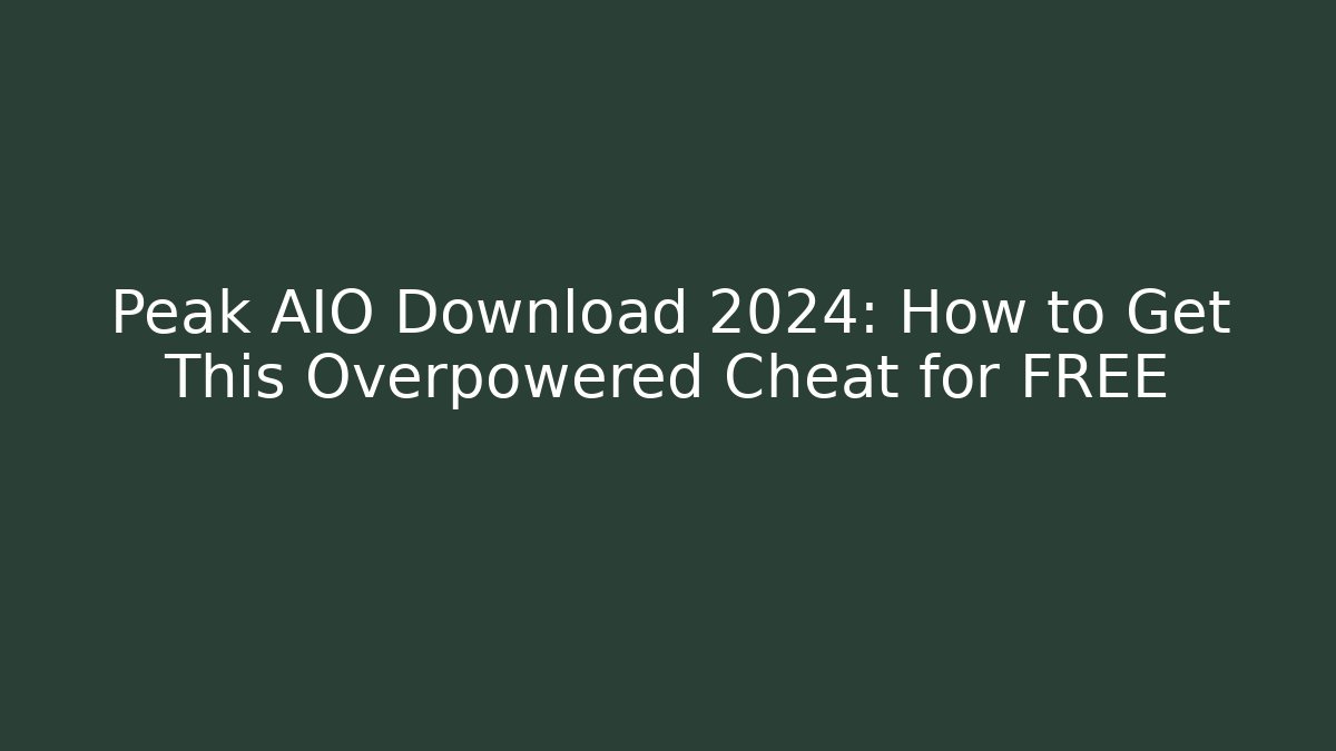 Peak AIO Download 2024: How to Get This Overpowered Cheat for FREE
