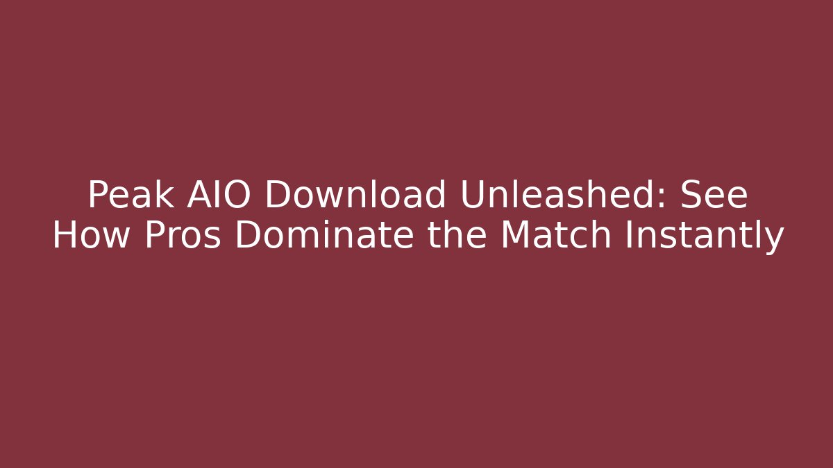 Peak AIO Download Unleashed: See How Pros Dominate the Match Instantly