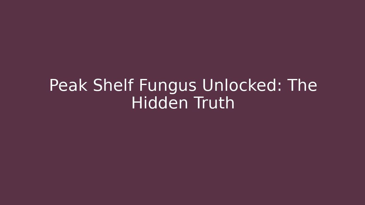 Peak Shelf Fungus Unlocked: The Hidden Truth