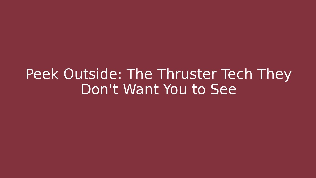 Peek Outside: The Thruster Tech They Don't Want You to See