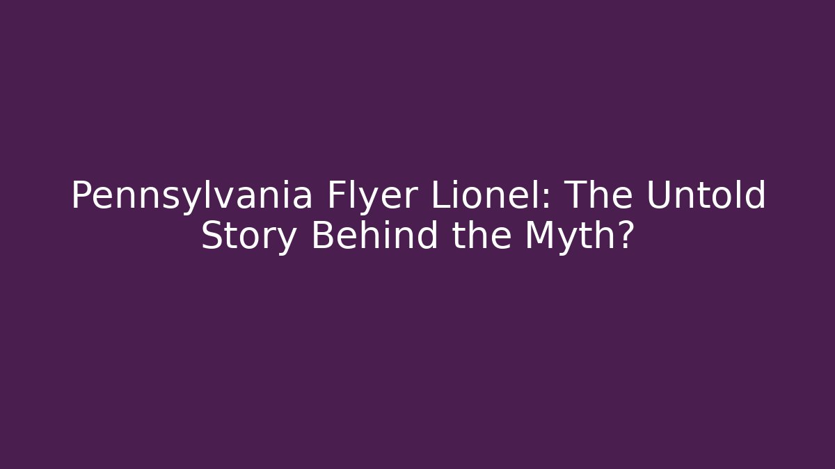Pennsylvania Flyer Lionel: The Untold Story Behind the Myth?