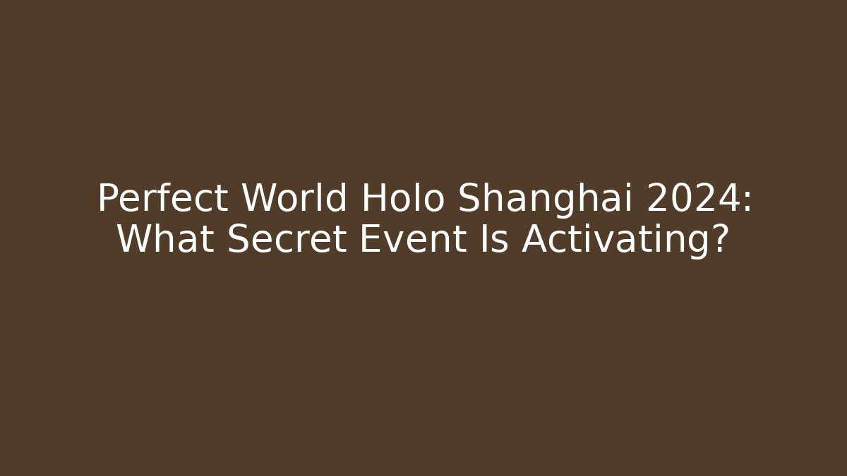 Perfect World Holo Shanghai 2024: What Secret Event Is Activating?