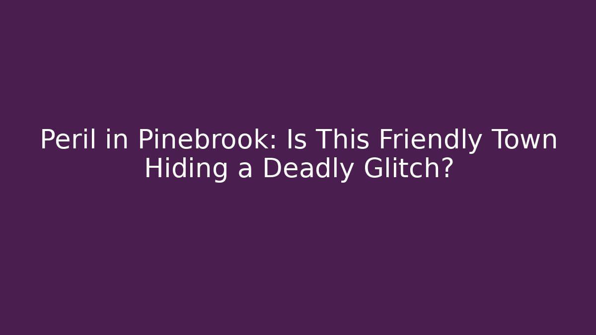 Peril in Pinebrook: Is This Friendly Town Hiding a Deadly Glitch?