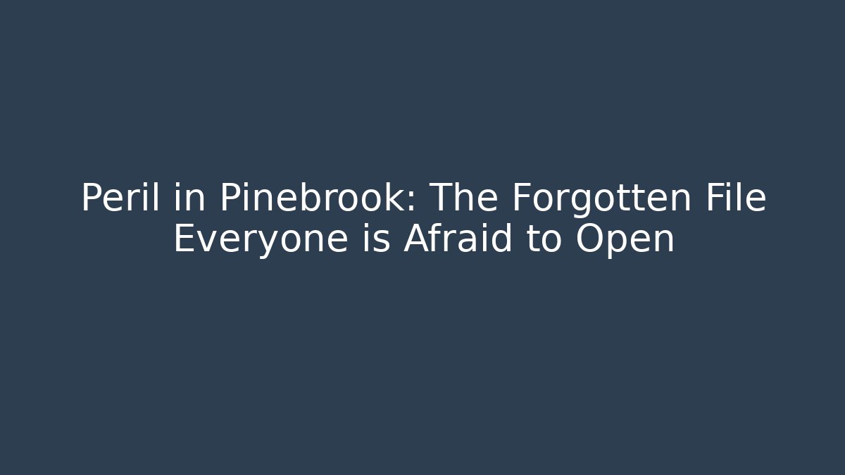 Peril in Pinebrook: The Forgotten File Everyone is Afraid to Open