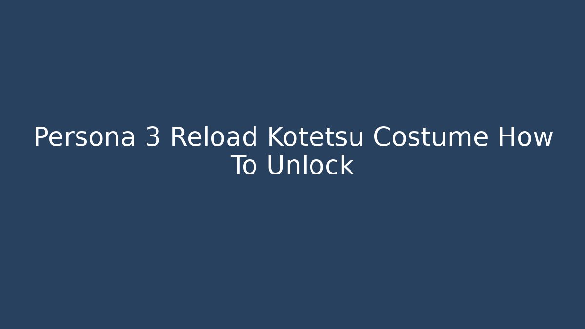 Persona 3 Reload Kotetsu Costume How To Unlock