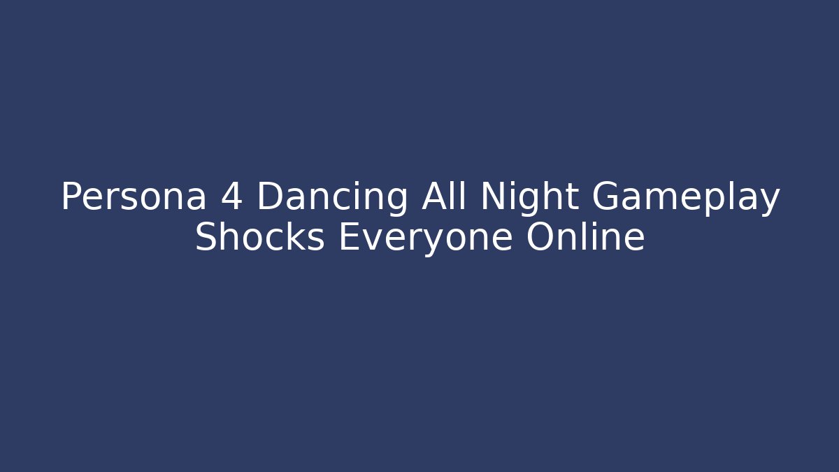 Persona 4 Dancing All Night Gameplay Shocks Everyone Online - Boomer Naturals