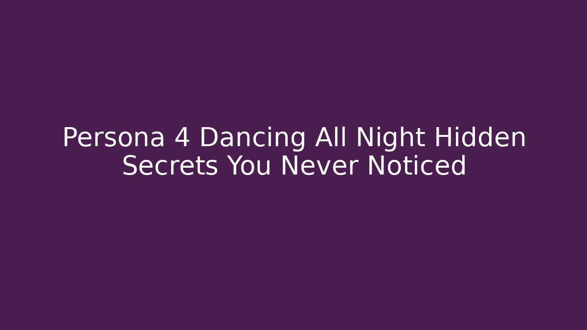 Persona 4 Dancing All Night Hidden Secrets You Never Noticed