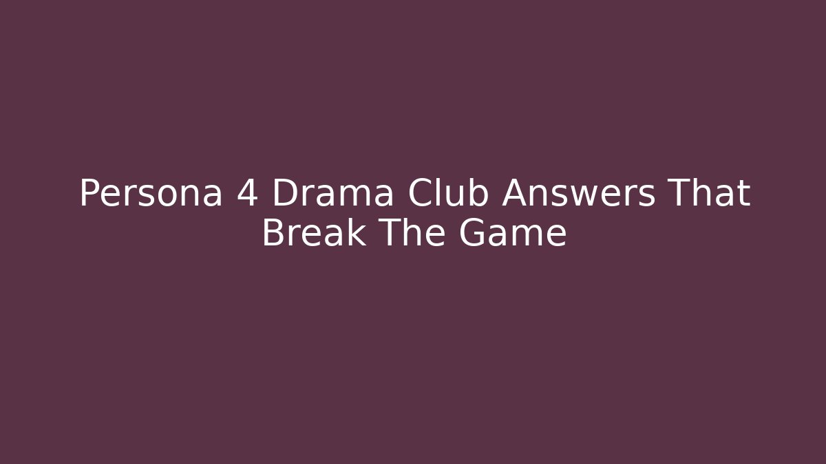 Persona 4 Drama Club Answers That Break The Game