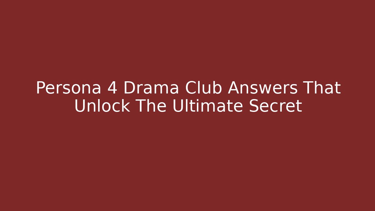 Persona 4 Drama Club Answers That Unlock The Ultimate Secret