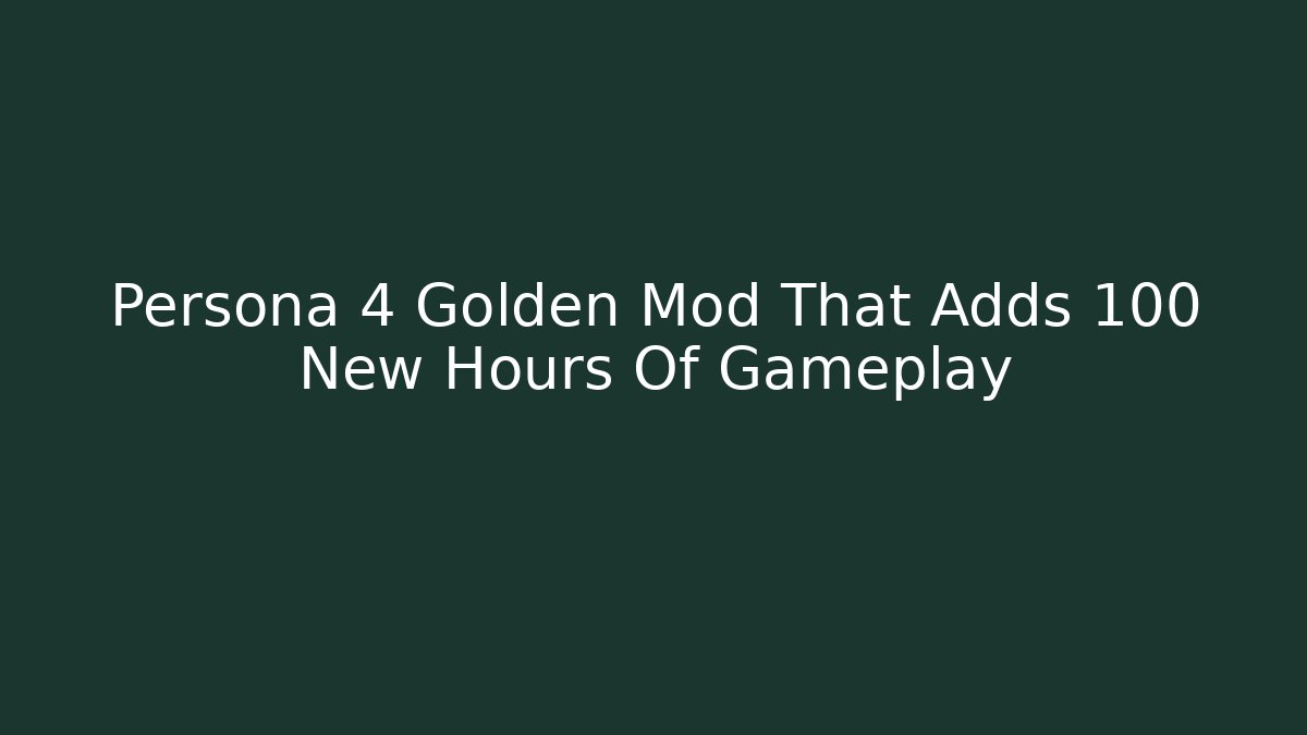 Persona 4 Golden Mod That Adds 100 New Hours Of Gameplay