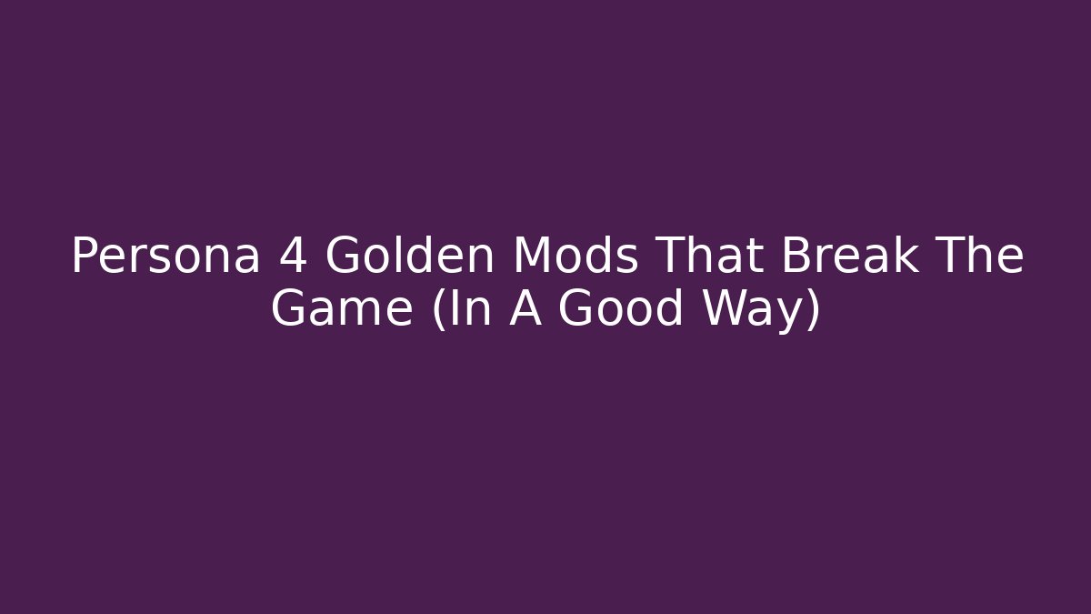 Persona 4 Golden Mods That Break The Game (In A Good Way)
