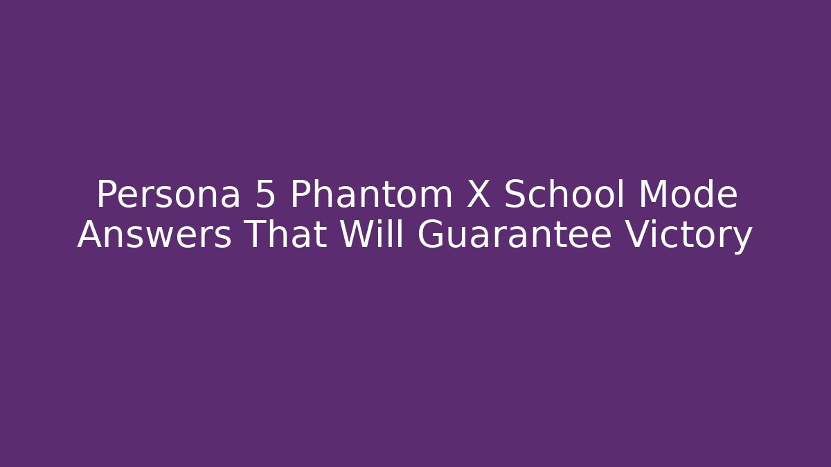 Persona 5 Phantom X School Mode Answers That Will Guarantee Victory