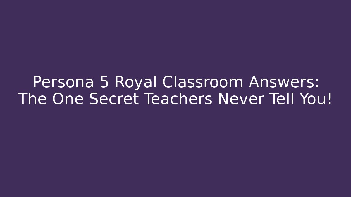 Persona 5 Royal Classroom Answers: The One Secret Teachers Never Tell You!