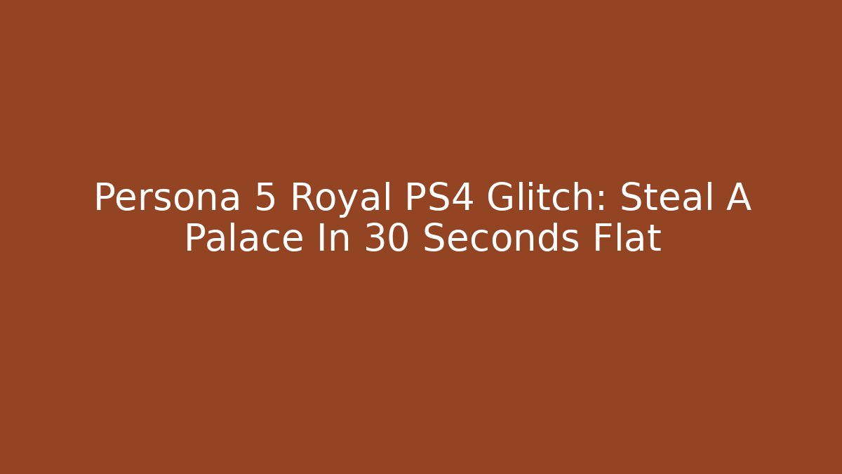 Persona 5 Royal PS4 Glitch: Steal A Palace In 30 Seconds Flat