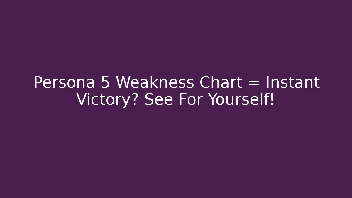 Persona 5 Weakness Chart = Instant Victory? See For Yourself!