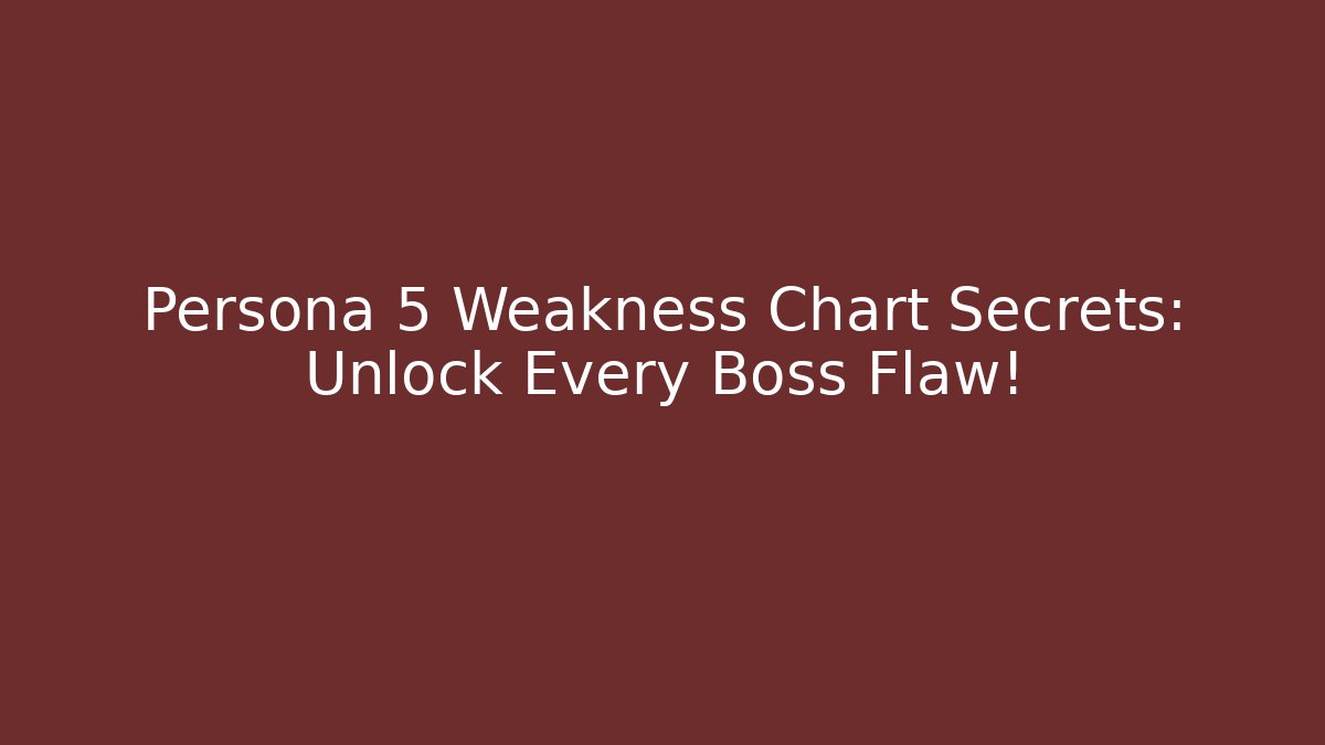 Persona 5 Weakness Chart Secrets: Unlock Every Boss Flaw!