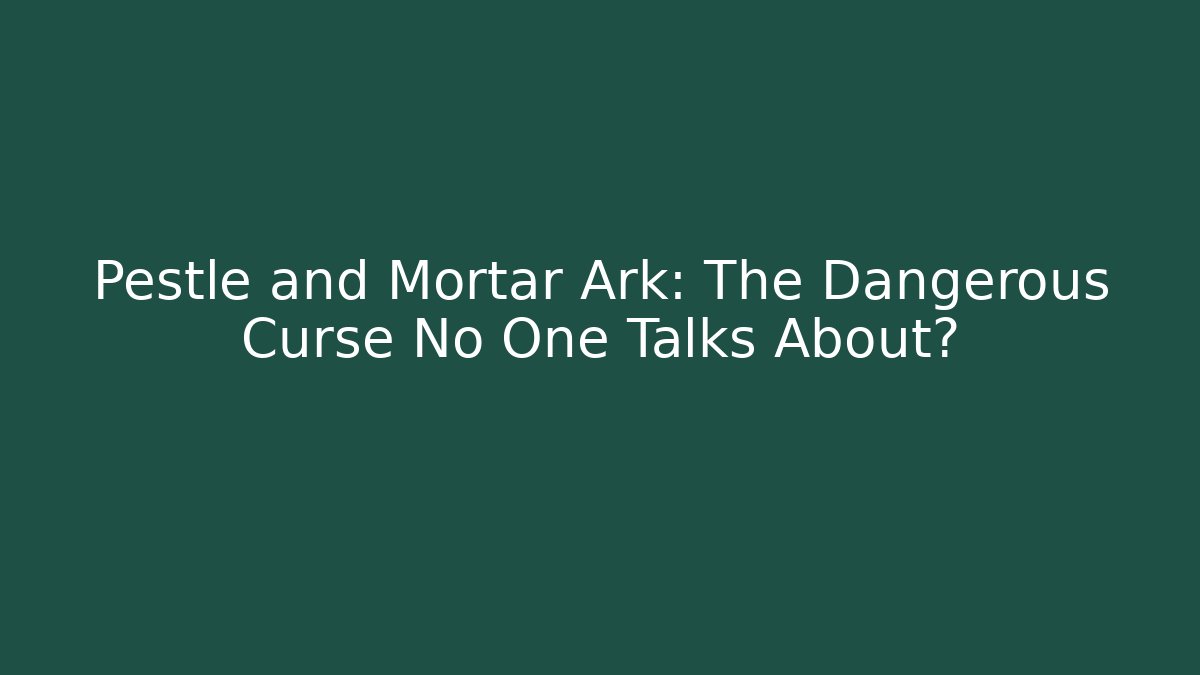 Pestle and Mortar Ark: The Dangerous Curse No One Talks About?