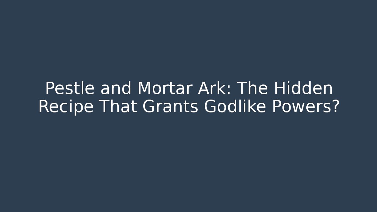 Pestle and Mortar Ark: The Hidden Recipe That Grants Godlike Powers?