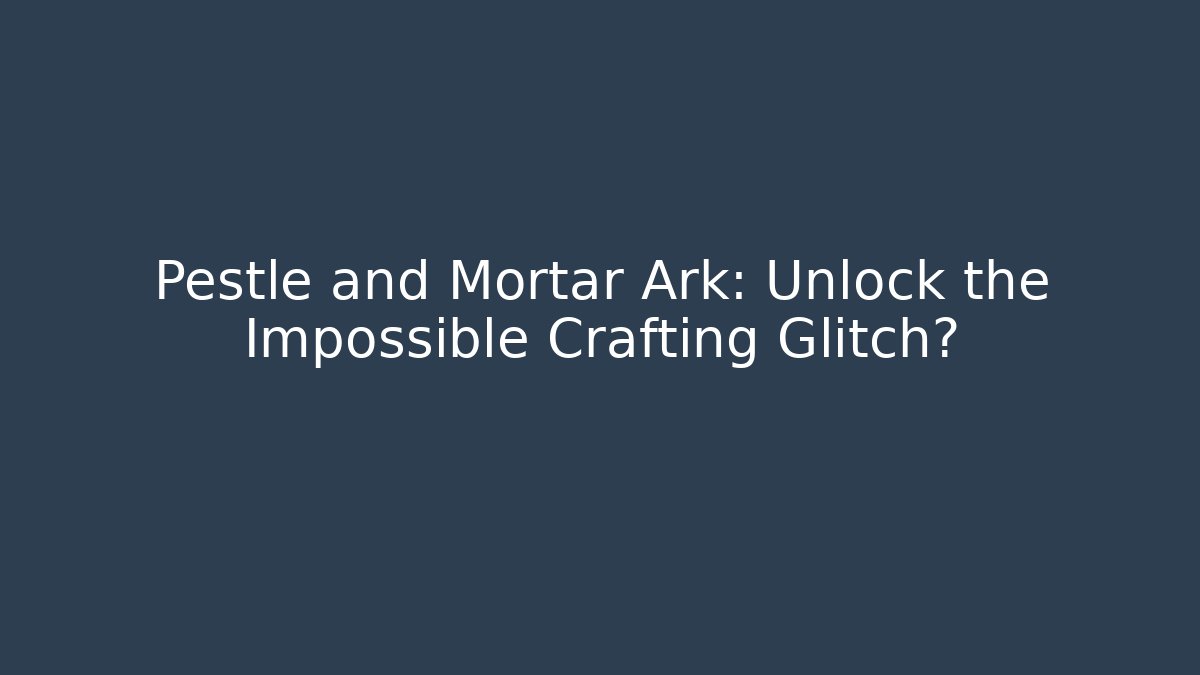 Pestle and Mortar Ark: Unlock the Impossible Crafting Glitch?