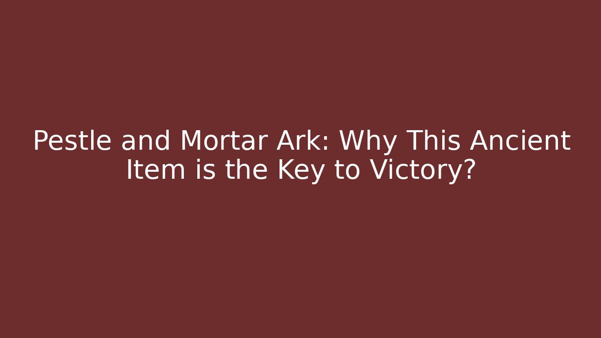 Pestle and Mortar Ark: Why This Ancient Item is the Key to Victory?