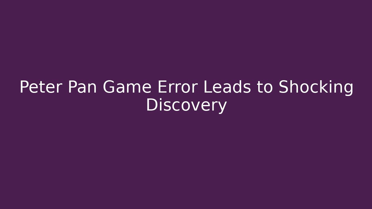 Peter Pan Game Error Leads to Shocking Discovery