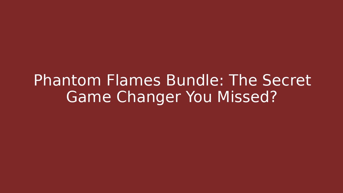 Phantom Flames Bundle: The Secret Game Changer You Missed?