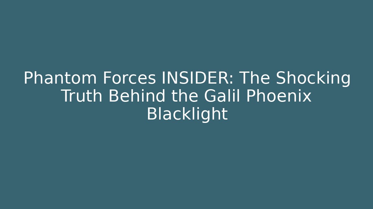 Phantom Forces INSIDER: The Shocking Truth Behind the Galil Phoenix Blacklight